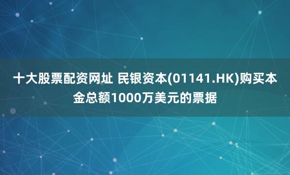 十大股票配资网址 民银资本(01141.HK)购买本金总额1000万美元的票据