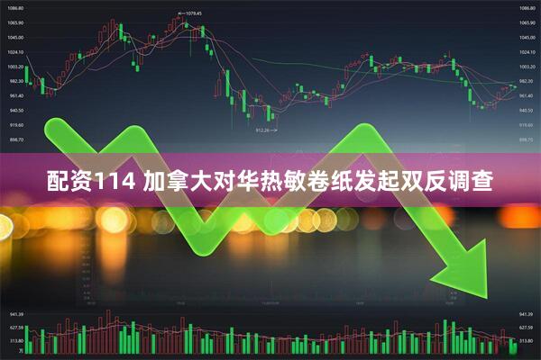 配资114 加拿大对华热敏卷纸发起双反调查