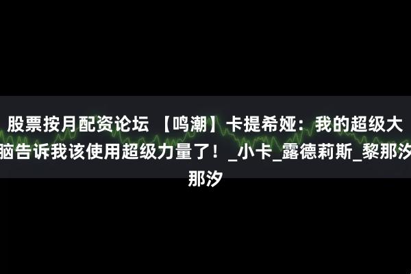 股票按月配资论坛 【鸣潮】卡提希娅：我的超级大脑告诉我该使用超级力量了！_小卡_露德莉斯_黎那汐