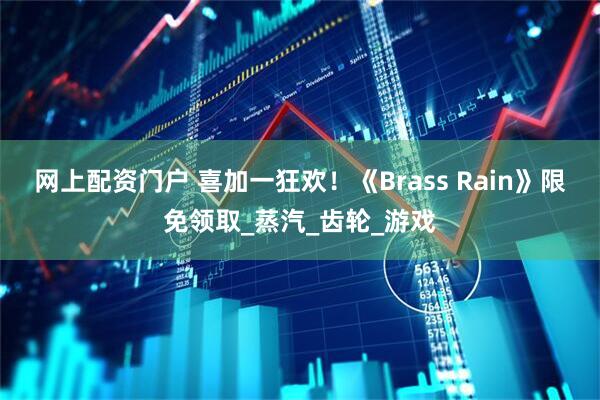 网上配资门户 喜加一狂欢！《Brass Rain》限免领取_蒸汽_齿轮_游戏