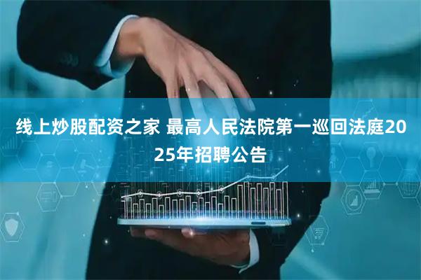 线上炒股配资之家 最高人民法院第一巡回法庭2025年招聘公告
